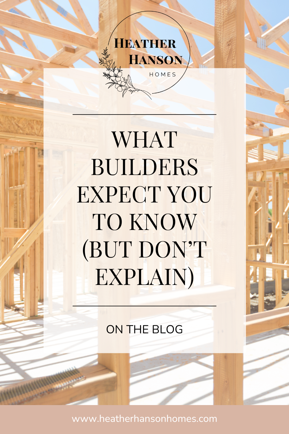 What Builders Expect Homeowners to Know | Heather Hanson Homes